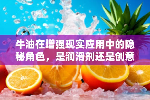 牛油在增强现实应用中的隐秘角色，是润滑剂还是创意催化剂？