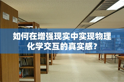 如何在增强现实中实现物理化学交互的真实感？