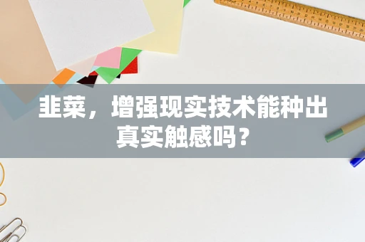 韭菜，增强现实技术能种出真实触感吗？