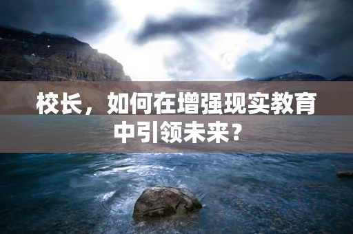 校长，如何在增强现实教育中引领未来？