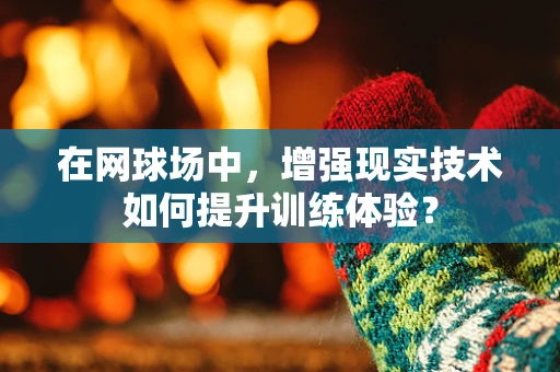 在网球场中，增强现实技术如何提升训练体验？