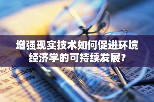 增强现实技术如何促进环境经济学的可持续发展？