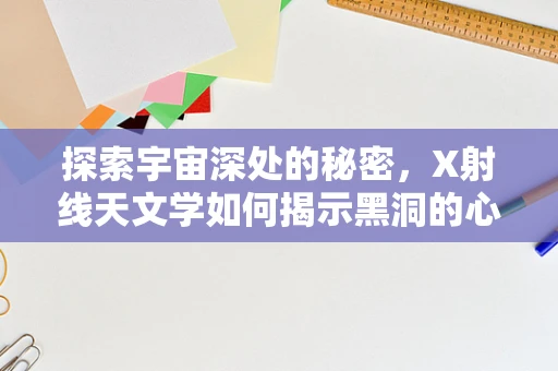 探索宇宙深处的秘密，X射线天文学如何揭示黑洞的心跳？