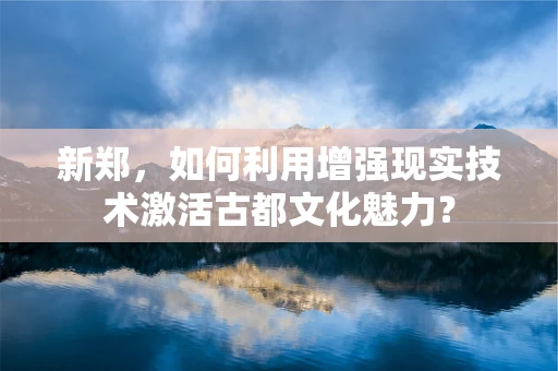 新郑，如何利用增强现实技术激活古都文化魅力？