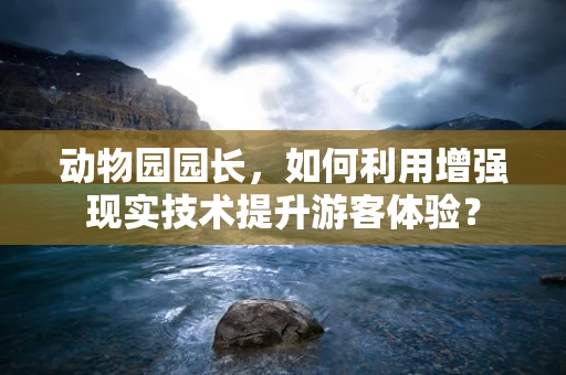 动物园园长，如何利用增强现实技术提升游客体验？