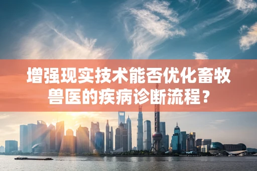 增强现实技术能否优化畜牧兽医的疾病诊断流程？