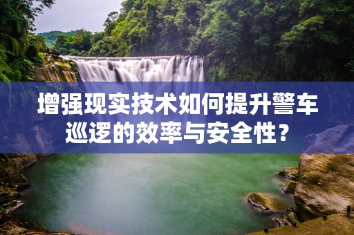 增强现实技术如何提升警车巡逻的效率与安全性？