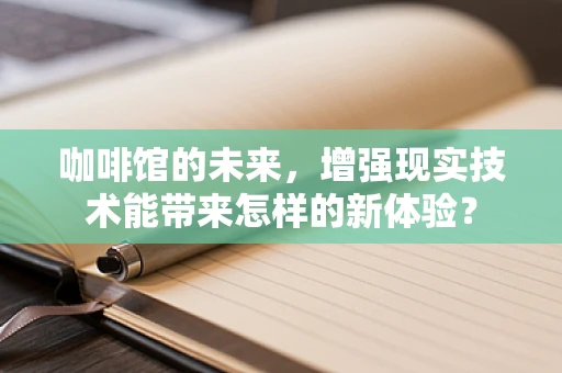 咖啡馆的未来，增强现实技术能带来怎样的新体验？