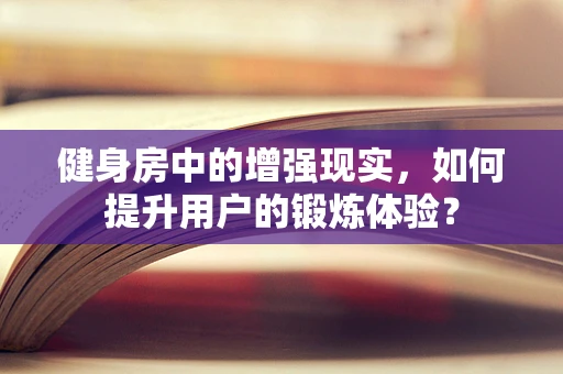 健身房中的增强现实，如何提升用户的锻炼体验？