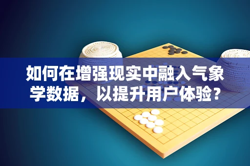 如何在增强现实中融入气象学数据，以提升用户体验？