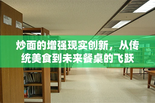 炒面的增强现实创新，从传统美食到未来餐桌的飞跃