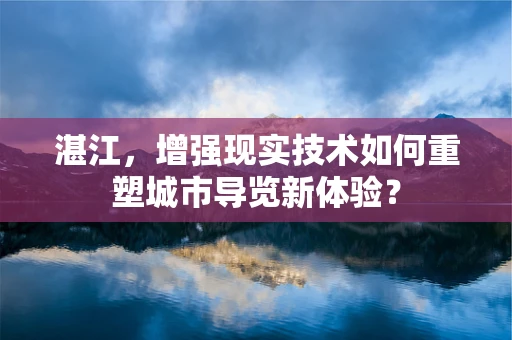 湛江，增强现实技术如何重塑城市导览新体验？