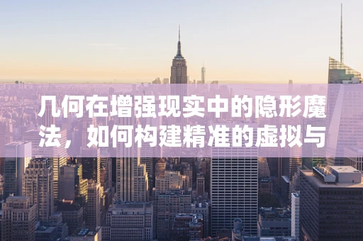 几何在增强现实中的隐形魔法，如何构建精准的虚拟与现实融合？