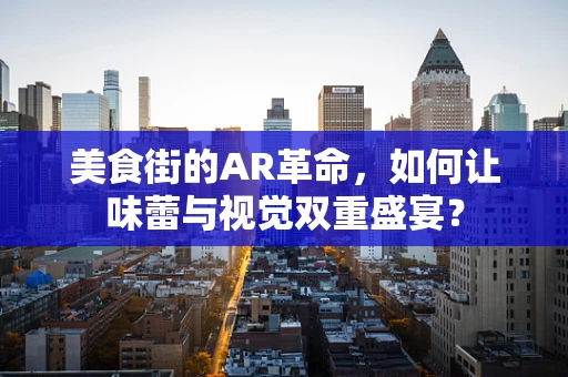 美食街的AR革命，如何让味蕾与视觉双重盛宴？