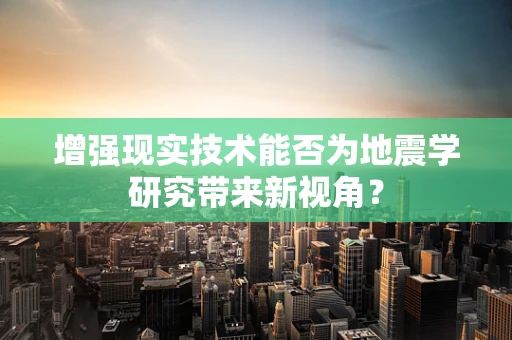 增强现实技术能否为地震学研究带来新视角？