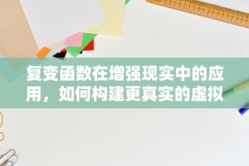 复变函数在增强现实中的应用，如何构建更真实的虚拟与现实桥梁？