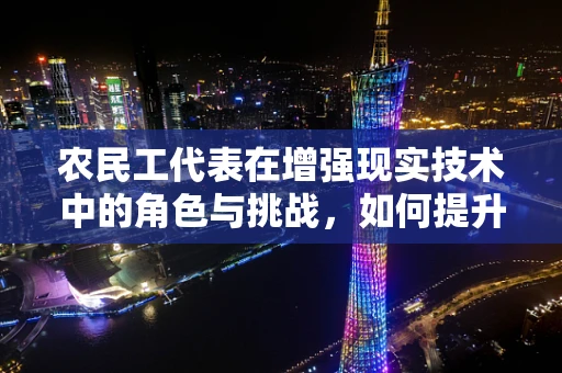 农民工代表在增强现实技术中的角色与挑战，如何提升其数字素养与技能？