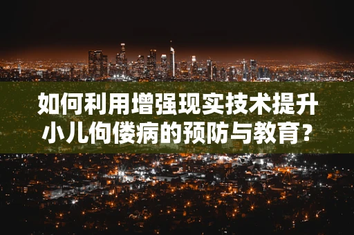 如何利用增强现实技术提升小儿佝偻病的预防与教育？