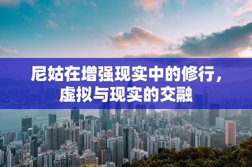 尼姑在增强现实中的修行，虚拟与现实的交融