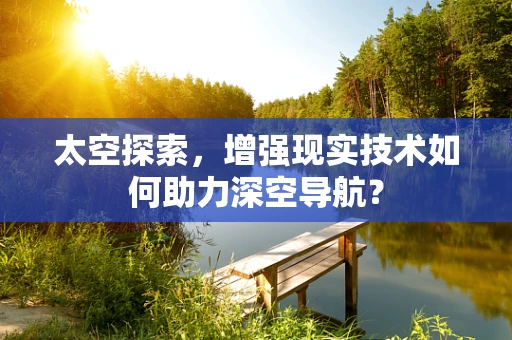 太空探索，增强现实技术如何助力深空导航？