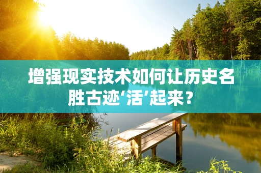 增强现实技术如何让历史名胜古迹‘活’起来？