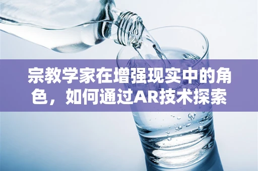 宗教学家在增强现实中的角色，如何通过AR技术探索宗教文化的深度与广度？