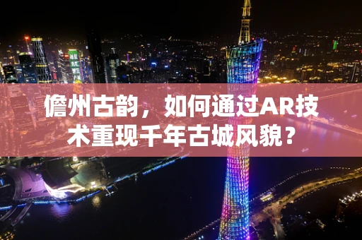 儋州古韵，如何通过AR技术重现千年古城风貌？