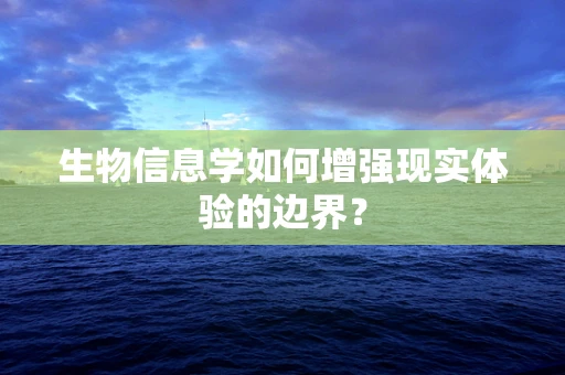 生物信息学如何增强现实体验的边界？