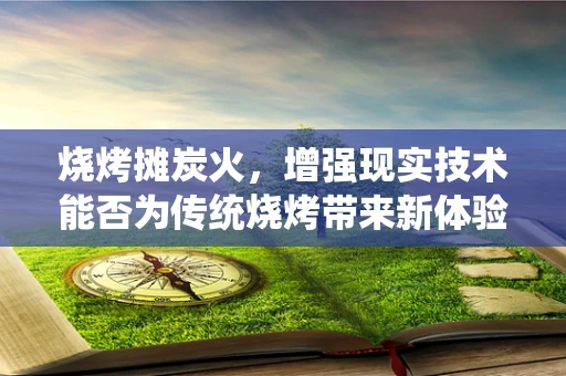 烧烤摊炭火，增强现实技术能否为传统烧烤带来新体验？