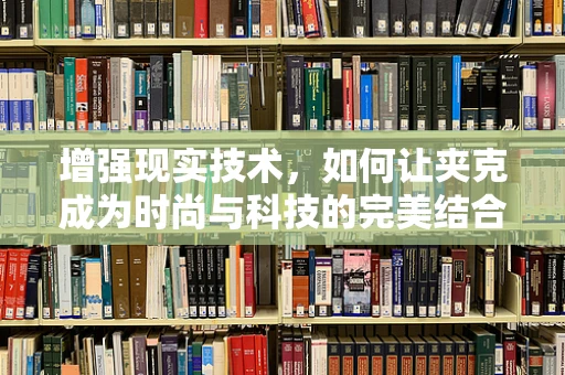 增强现实技术，如何让夹克成为时尚与科技的完美结合？