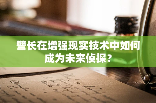 警长在增强现实技术中如何成为未来侦探？