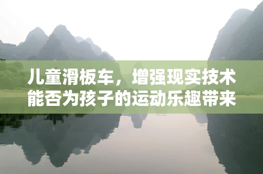 儿童滑板车，增强现实技术能否为孩子的运动乐趣带来新维度？