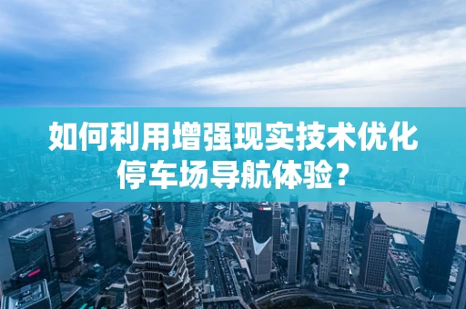 如何利用增强现实技术优化停车场导航体验？