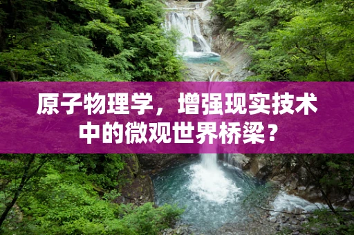 原子物理学，增强现实技术中的微观世界桥梁？