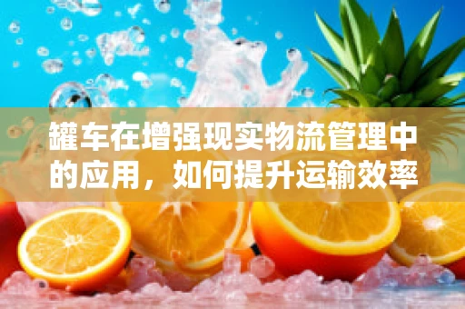 罐车在增强现实物流管理中的应用，如何提升运输效率与安全？