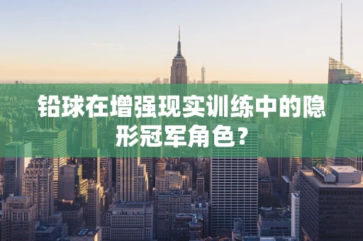 铅球在增强现实训练中的隐形冠军角色？