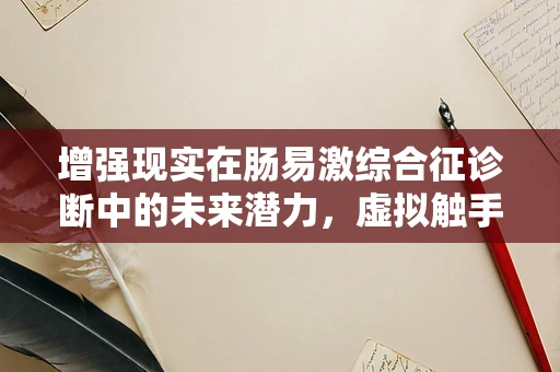 增强现实在肠易激综合征诊断中的未来潜力，虚拟触手可及的肠道健康？