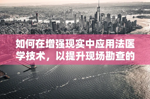 如何在增强现实中应用法医学技术，以提升现场勘查的准确性和效率？