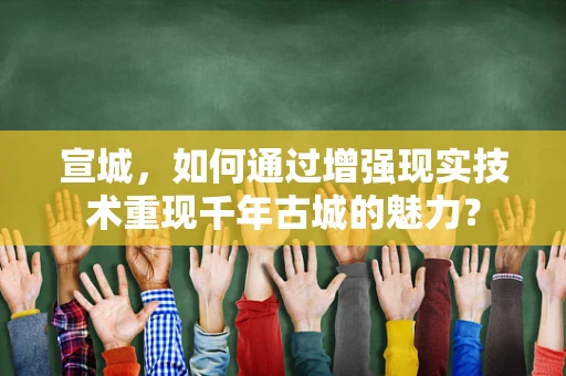 宣城，如何通过增强现实技术重现千年古城的魅力？