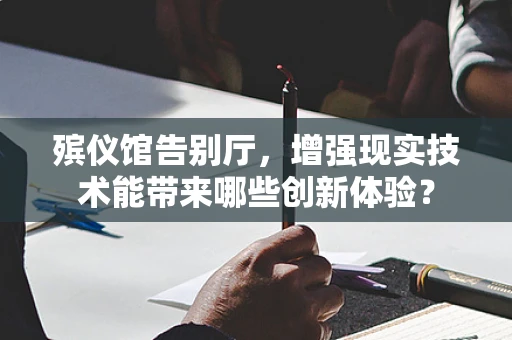 殡仪馆告别厅，增强现实技术能带来哪些创新体验？