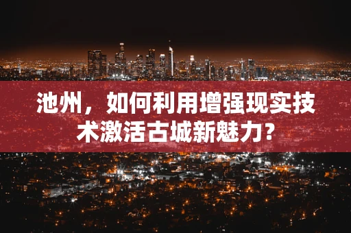 池州，如何利用增强现实技术激活古城新魅力？