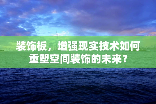 装饰板，增强现实技术如何重塑空间装饰的未来？