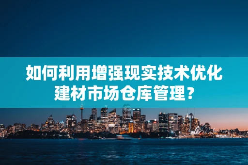 如何利用增强现实技术优化建材市场仓库管理？