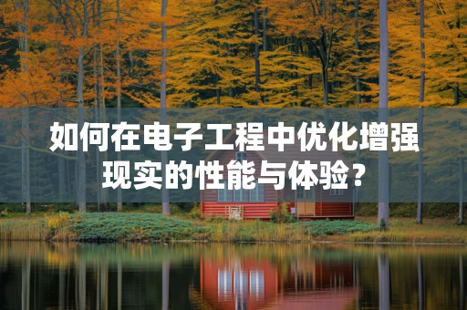 如何在电子工程中优化增强现实的性能与体验？