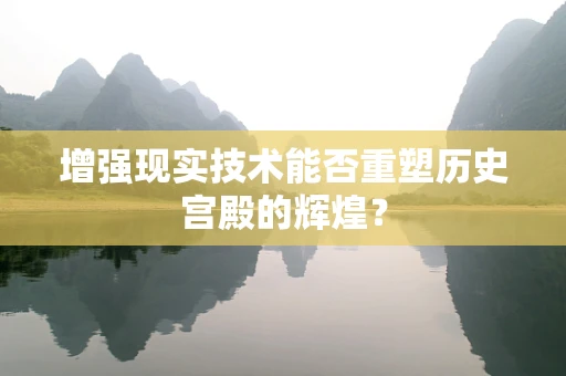 增强现实技术能否重塑历史宫殿的辉煌？