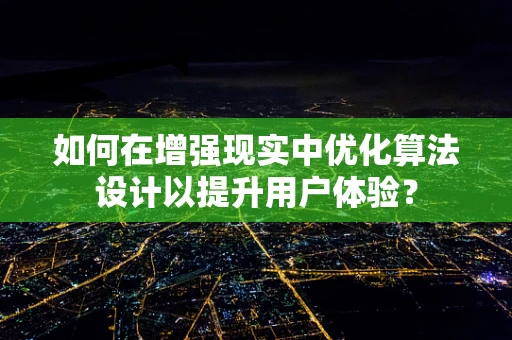 如何在增强现实中优化算法设计以提升用户体验？