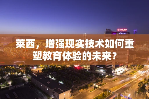 莱西，增强现实技术如何重塑教育体验的未来？