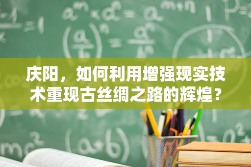 庆阳，如何利用增强现实技术重现古丝绸之路的辉煌？