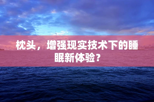 枕头，增强现实技术下的睡眠新体验？