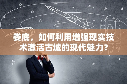 娄底，如何利用增强现实技术激活古城的现代魅力？